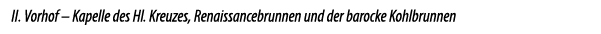 II. Vorhof – Kapelle des Hl. Kreuzes, Renaissancebrunnen und der barocke Kohlbrunnen