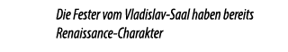 Die Fester vom Vladislav Saal haben bereits Renaissance Charakter