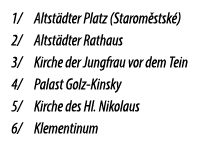 1/ Altst dter Platz (Starom stsk ) 2/ Altst dter Rathaus 3/ Kirche der Jungfrau vor dem Tein 4/ Palast Golz Kinsky 5/...