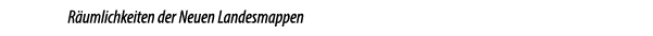 R umlichkeiten der Neuen Landesmappen