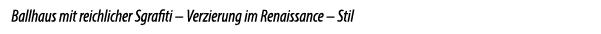 Ballhaus mit reichlicher Sgrafiti – Verzierung im Renaissance – Stil