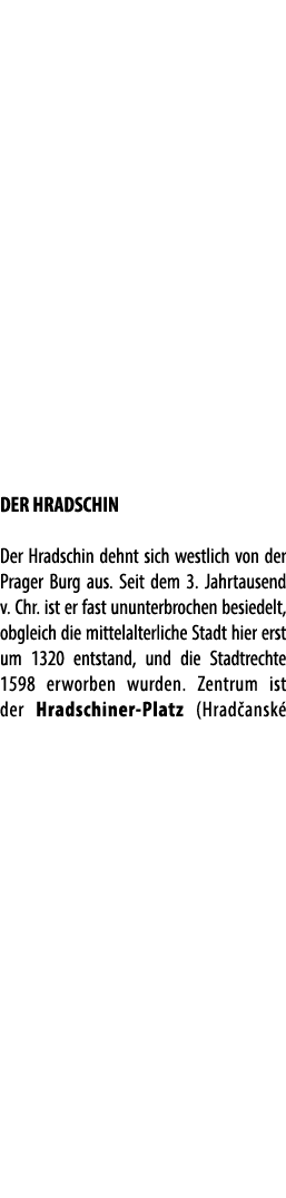 DER HRADSCHIN Der Hradschin dehnt sich westlich von der Prager Burg aus. Seit dem 3. Jahrtausend v. Chr. ist er fast ...
