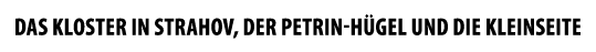 DAS KLOSTER IN STRAHOV, DER PETRIN H GEL UND DIE KLEINSEITE
