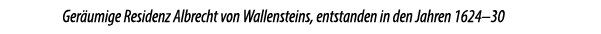 Ger umige Residenz Albrecht von Wallensteins, entstanden in den Jahren 1624–30 