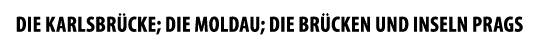 DIE KARLSBR CKE; DIE MOLDAU; DIE BR CKEN UND INSELN PRAGS