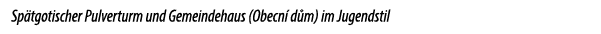 Sp tgotischer Pulverturm und Gemeindehaus (Obecn d m) im Jugendstil