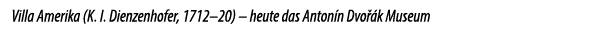 Villa Amerika (K. I. Dienzenhofer, 1712–20) – heute das Anton n Dvo k Museum 