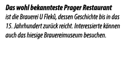 Das wohl bekannteste Prager Restaurant ist die Brauerei U Flek , dessen Geschichte bis in das 15. Jahrhundert zur ck ...