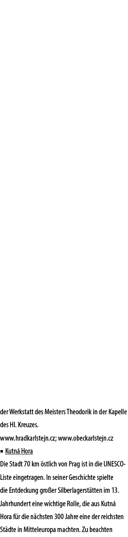 der Werkstatt des Meisters Theodorik in der Kapelle des Hl. Kreuzes. www.hradkarlstejn.cz; www.obeckarlstejn.cz ■ Kut...