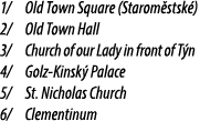 1/ Old Town Square (Starom stsk ) 2/ Old Town Hall 3/ Church of our Lady in front of T n 4/ Golz Kinsk Palace 5/ St....