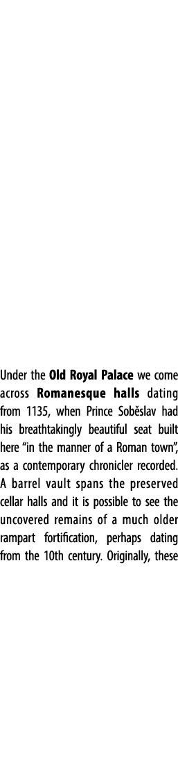 Under the Old Royal Palace we come across Romanesque halls dating from 1135, when Prince Sob slav had his breathtakin...