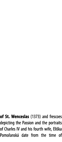 of St. Wenceslas (1373) and frescoes depicting the Passion and the portraits of Charles IV and his fourth wife, Eli k...