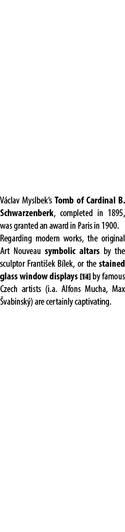 V clav Myslbek’s Tomb of Cardinal B. Schwarzenberk, completed in 1895, was granted an award in Paris in 1900. Regardi...