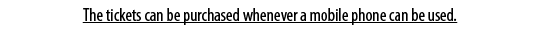 The tickets can be purchased whenever a mobile phone can be used.