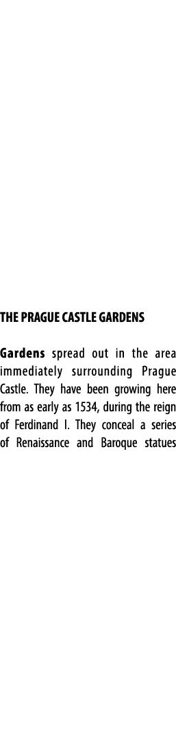 THE PRAGUE CASTLE GARDENS Gardens spread out in the area immediately surrounding Prague Castle. They have been growin...