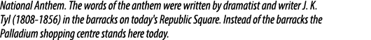 National Anthem. The words of the anthem were written by dramatist and writer J. K. Tyl (1808 1856) in the barracks o...