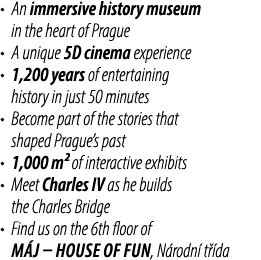 • An immersive history museum in the heart of Prague • A unique 5D cinema experience • 1,200 years of entertaining hi...