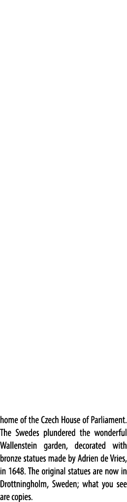 home of the Czech House of Parliament. The Swedes plundered the wonderful Wallenstein garden, decorated with bronze s...