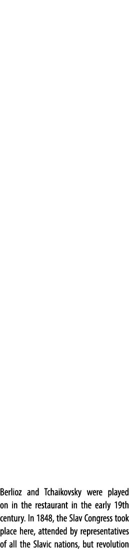 Berlioz and Tchaikovsky were played on in the restaurant in the early 19th century. In 1848, the Slav Congress took p...
