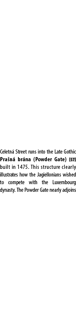 Celetn Street runs into the Late Gothic Pra n  br na (Powder Gate) [57] built in 1475. This structure clearly illust...