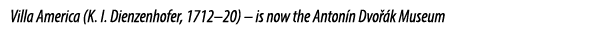 Villa America (K. I. Dienzenhofer, 1712–20) – is now the Anton n Dvo k Museum 