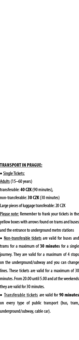 Transport in Prague: ■ Single Tickets: Adults (15–60 years) transferable: 40 CZK (90 minutes), non transferable: 30 C...