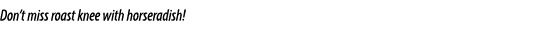 Don’t miss roast knee with horseradish!