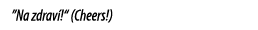 ”Na zdrav !“ (Cheers!)