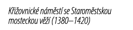 K i ovnick n m st  se Starom stskou mosteckou v    (1380–1420)
