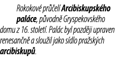 Rokokov pr  el  Arcibiskupsk ho pal ce, p vodn  Gryspekovsk ho domu z 16. stolet . Pal c byl pozd ji upraven renesan...