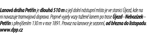 Lanov dr ha Pet  n je dlouh  510 m a jej  doln  n stupn  m sto je ve stanici  jezd, kde na ni navazuje tramvajov  do...