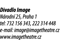 Divadlo Image N rodn 25, Praha 1 tel: 732 156 343, 222 314 448 e mail: image@imagetheatre.cz www.imagetheatre.cz