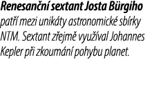 Renesan n sextant Josta B rgiho pat   mezi unik ty astronomick  sb rky NTM. Sextant z ejm  vyu  val Johannes Kepler ...