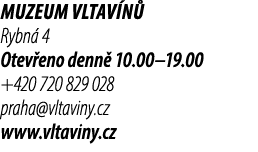 Muzeum Vltav n Rybn  4 Otev eno denn  10.00–19.00 +420 720 829 028 praha@vltaviny.cz www.vltaviny.cz