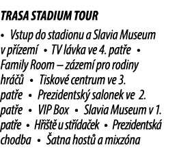 TRASA STADIUM TOUR • Vstup do stadionu a Slavia Museum v p zem  • TV l vka ve 4. pat e • Family Room – z zem  pro ro...