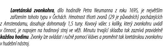 Loret nsk zvonkohra, d lo hodin  e Petra Neumanna z roku 1695, je nejv t  m za  zen m tohoto typu v  ech ch. Hmotnos...