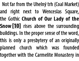 Not far from the Uheln trh (Coal Market) and right next to Wenceslas Square, the Gothic Church of Our Lady of the Sn...