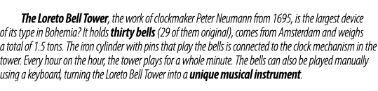  The Loreto Bell Tower, the work of clockmaker Peter Neumann from 1695, is the largest device of its type in Bohemia?...