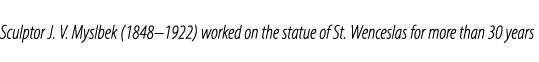 Sculptor J. V. Myslbek (1848–1922) worked on the statue of St. Wenceslas for more than 30 years