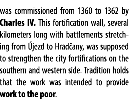 was commissioned from 1360 to 1362 by Charles IV. This fortification wall, several kilometers long with battlements s...