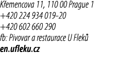 K emencova 11, 110 00 Prague 1 +420 224 934 019 20 +420 602 660 290 fb: Pivovar a restaurace U Flek en.ufleku.cz