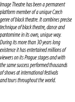 Image Theatre has been a permanent platform member of a unique Czech genre of black theatre. It combines precise tech...