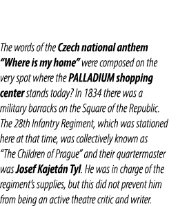 The words of the Czech national anthem “Where is my home” were composed on the very spot where the PALLADIUM shopping...