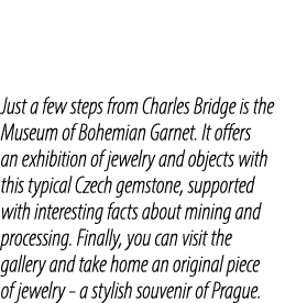 Just a few steps from Charles Bridge is the Museum of Bohemian Garnet. It offers an exhibition of jewelry and objects...