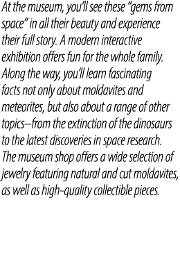 At the museum, you’ll see these “gems from space” in all their beauty and experience their full story. A modern inter...