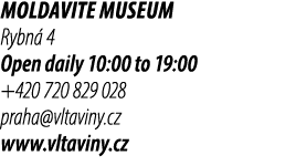 MOLdavite museum Rybn 4 Open daily 10:00 to 19:00 +420 720 829 028 praha@vltaviny.cz www.vltaviny.cz