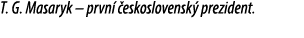 T. G. Masaryk – prvn  eskoslovensk  prezident.