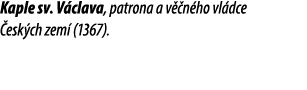Kaple sv. V clava, patrona a v n ho vl dce  esk ch zem  (1367).