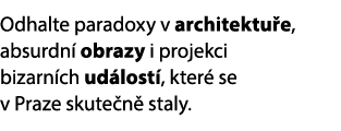 Odhalte paradoxy v architektu e, absurdn obrazy i projekci bizarn ch ud lost , kter  se v Praze skute n  staly.