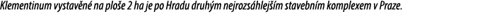 Klementinum vystav n na plo e 2 ha je po Hradu druh m nejrozs hlej  m stavebn m komplexem v Praze. 